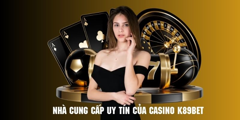 Điểm qua danh sách nhà cung cấp uy tín hàng đầu cho Casino k89bet